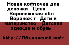 Новая кофточка для девочки › Цена ­ 200 - Воронежская обл., Воронеж г. Дети и материнство » Детская одежда и обувь   